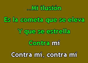 ..Mi ilusic'm

Es la cometa que se eleva

Y que se estrella
Contra mi

Contra mi, contra mi