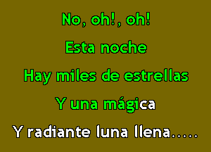No, oh!, oh!
Esta noche

Hay miles de estrellas

Y una m6gica

Y radiante luna llena .....