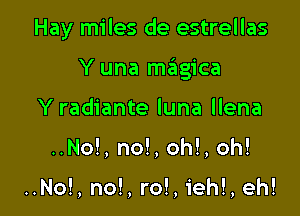 Hay miles de estrellas

Y una magica
Y radiante luna llena
. No!, no! oh!, oh!

..No!, no!, ro!, ieh!, eh!