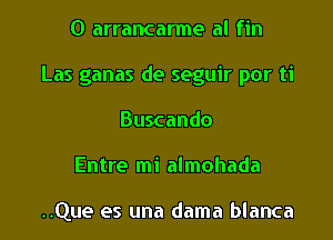 0 arrancarme al fin
Las ganas de seguir por ti
Buscando
Entre mi almohada

..Que es una dama blanca