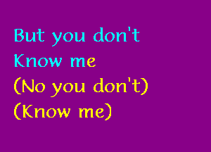 But you don't
Know me

(No you don't)
(Know me)