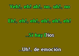 Yeh!, eh! ah!, no, uh!, no

Eh!, eh!, eh!, eh!, eh!, eh!

..Si hay Dios

..Uh!, de emoci6n