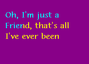 Oh, I'm just a
Friend, that's all

I've ever been