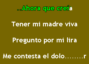 ..Ahora que creia

Tener mi madre viva
Pregunto por mi lira

Me contesta el dolo ........ r