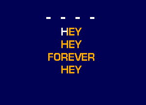 HEY
HEY

FOREVER
HEY