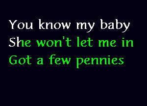 You know my baby
She won't let me in

Got a few pennies