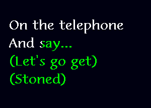 On the telephone
And say...

(Let's go get)
(Stoned)