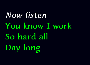 Now listen
You know I work

50 hard all
Day long