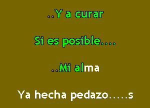 ..Y a curar
Si es posible....

..Mi alma

Ya hecha pedazo ..... s