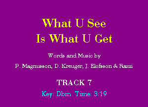 What U See
Is What U Get

Words and Music by
P. Magnusson, D. Knaugm', J. Elofnbon 3c Rsmi

TRACK 7
ICBYI Dbm TiIDBI 819