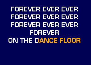 FOREVER EVER EVER

FOREVER EVER EVER

FOREVER EVER EVER
FOREVER

ON THE DANCE FLOOR