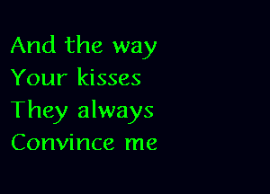 And the way
Your kisses

They always
Convince me