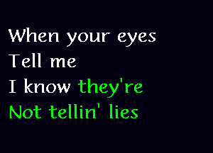 When your eyes
Tell me

I know they're
Not tellin' lies