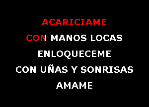 ACARICIAME
CON MANOS LOCAS

ENLOQUECEME
CON ufsiAs Y SONRISAS
AMAME