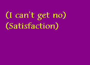 (I can't get no)
(Satisfaction)