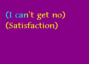 (I can't get no)
(Satisfaction)