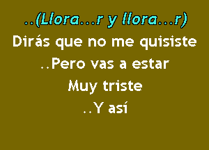 ..(L!ora...r y Hora...r)
DirzEIs que no me quisiste
..Pero vas a estar

Muy triste
..Y asi