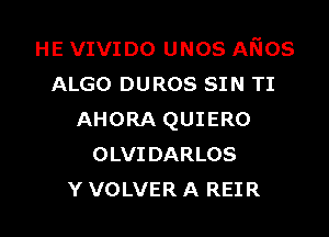 HE VIVIDO unos Arios
ALGO DUROS SIN TI

AHORA QUIERO
OLVIDARLOS
Y VOLVER A REIR