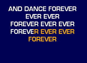 AND DANCE FOREVER
EVER EVER
FOREVER EVER EVER
FOREVER EVER EVER
FOREVER