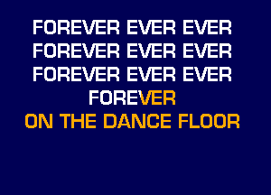 FOREVER EVER EVER

FOREVER EVER EVER

FOREVER EVER EVER
FOREVER

ON THE DANCE FLOOR