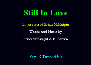 Still In Love

In the awlc of Bnan McKnght
Words and Mwuc by
Brian McKnight ck B Barnes

Key B Tune 350