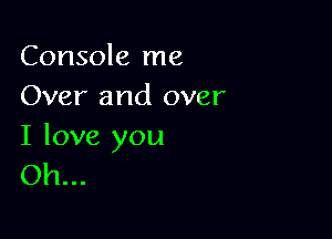 Console me
Over and over

I love you
Oh...