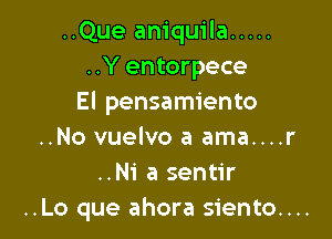 ..Que aniquila .....
..Y entorpece
El pensamiento

..No vuelvo a ama....r
..Ni a sentir
..Lo que ahora siento....