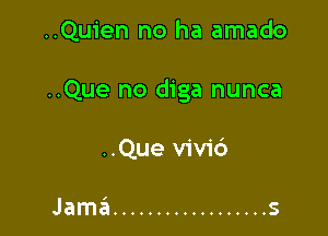 ..Quien no ha amado

..Que no diga nunca

..Que v1v1'6

I
Jama .................. S