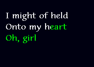 I might of held
Onto my heart

Oh, girl