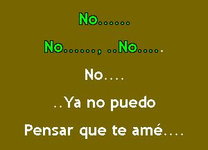 No ......
No ...... , ..No .....
No....

..Ya no puedo

Pensar que te amtix...