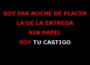 SOY ESA NOCHE DE PLACER
LA DE LA ENTREGA
SIN PAPEL
SOY TU CASTIGO