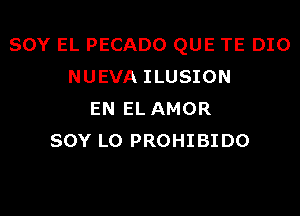 SOY EL PECADO QUE TE DIO
NUEVA ILUSION

EN EL AMOR
SOY L0 PROHIBIDO