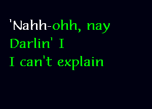 'Nahh-ohh, nay
Darlin' I

I can't explain
