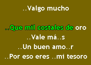 ..Valgo mucho

..Que mil costales de oro
..Vale mats

..Un buen amo..r

..Por eso eres ..mi tesoro