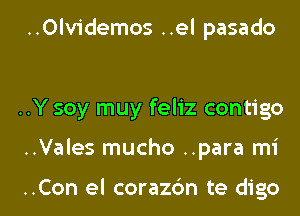 ..Olvidemos ..el pasado

..Y soy muy feliz contigo

..Vales mucho ..para mi

..Con el corazc'm te digo l