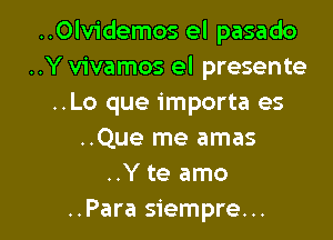 ..Olvidemos el pasado
..Y vivamos el presente
..Lo que importa es

..Que me amas
..Y te amo
..Para siempre...