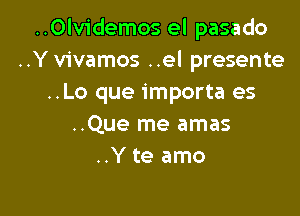 ..Olvidemos el pasado
..Y vivamos ..el presente
..Lo que importa es

..Que me amas
..Y te amo