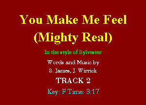 You Make Me Feel
(NIighty Real)

In tho atylc of Sylvcowr

Words and Music by
3 15mm, 1 Wu'rick

TRACK 2
Key PTlme 317