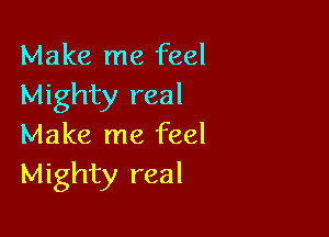 Make me feel
Mighty real

Make me feel
Mighty real