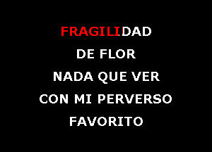 FRAGILIDAD
DE FLOR

NADA QUE VER
CON MI PERVERSO
FAVORITO