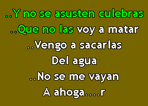 ..Y no se asusten culebras
..Que no las voy a matar
..Vengo a sacarlas

Delagua
..No se me vayan
A ahoga....r