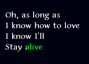 Oh, as long as
I know how to love

I know I'll
Stay alive