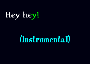 Hey hey!

(Instrumental)