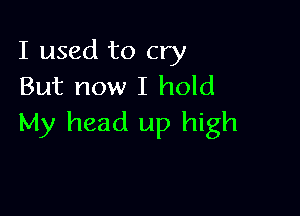 I used to cry
But now I hold

My head up high