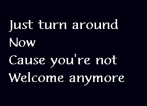 Just turn around
Now

Cause you're not
Welcome anymore