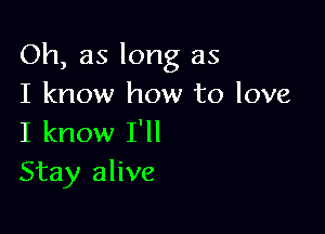 Oh, as long as
I know how to love

I know I'll
Stay alive