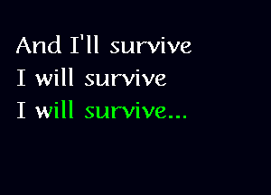 And I'll survive
I will survive

I will survive...