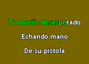 Tu duefmo desesperado

Echando mano

De su pistola