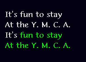 It's fun to stay
At the Y. M. C. A.

It's fun to stay
At the Y. M. C. A.