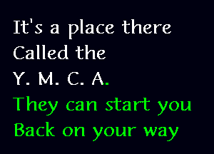 It's a place there
Called the

Y. M. C. A.
They can start you
Back on your way